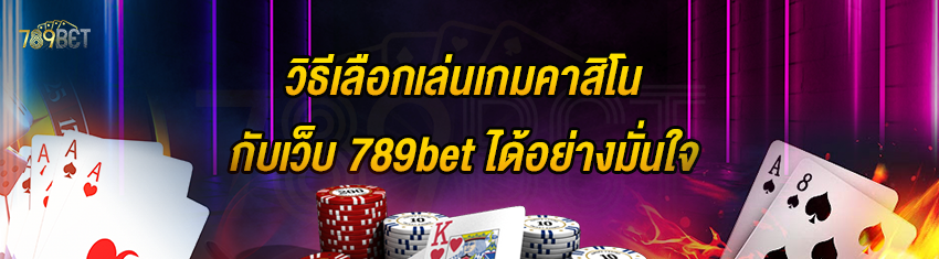 วิธีเลือกเล่นเกมคาสิโนกับเว็บ 789bet ได้อย่างมั่นใจ