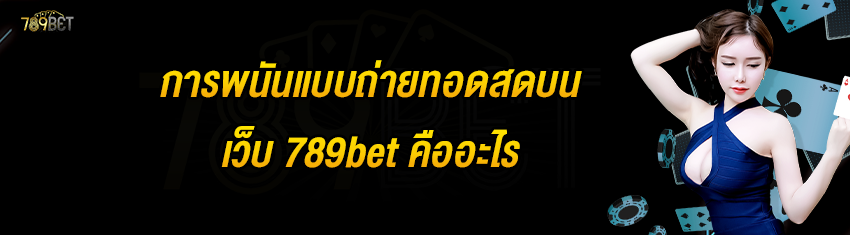 การพนันแบบถ่ายทอดสดบนเว็บ 789bet คืออะไร