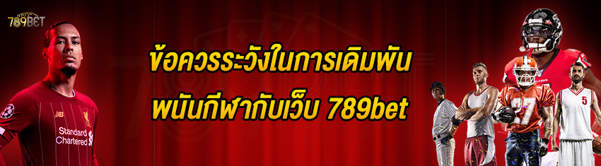 ข้อควรระวังในการเดิมพันพนันกีฬากับเว็บ 789bet