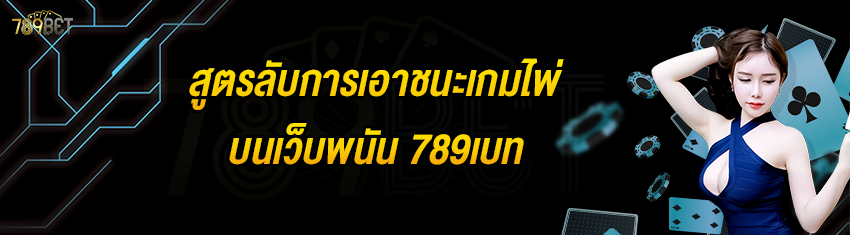 สูตรลับการเอาชนะเกมไพ่บนเว็บพนัน 789เบท