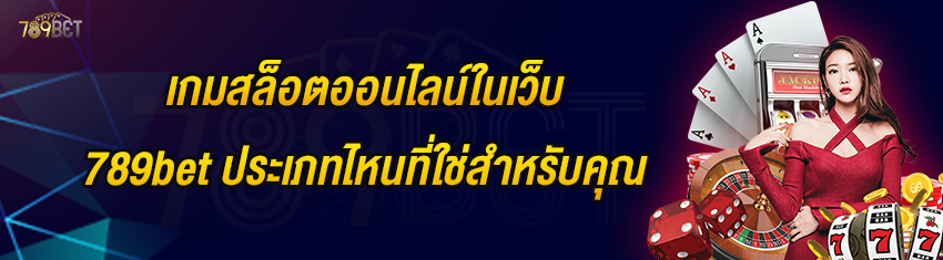 เกมสล็อตออนไลน์ในเว็บ 789bet ประเภทไหนที่ใช่สำหรับคุณ