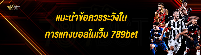 แนะนำข้อควรระวังในการแทงบอลในเว็บ 789bet