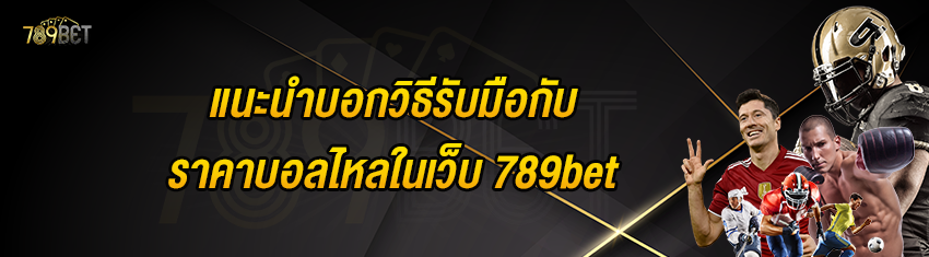 แนะนำบอกวิธีรับมือกับราคาบอลไหลในเว็บ 789bet