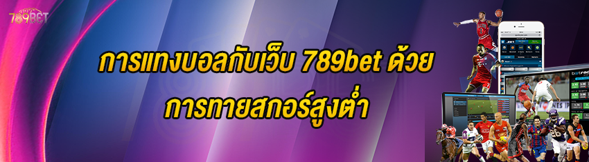 การแทงบอลกับเว็บ 789bet ด้วยการทายสกอร์สูงต่ำ