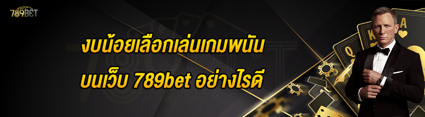 งบน้อยเลือกเล่นเกมพนันบนเว็บ 789bet อย่างไรดี