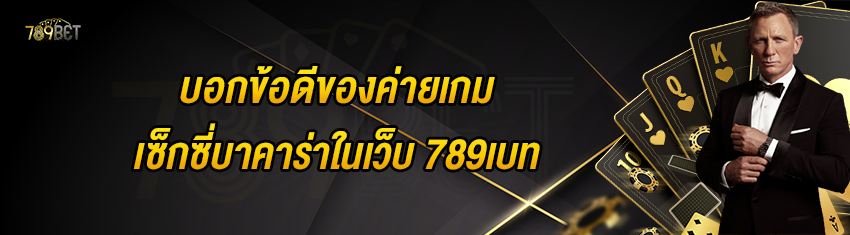 บอกข้อดีของค่ายเกมเซ็กซี่บาคาร่าในเว็บ 789เบท