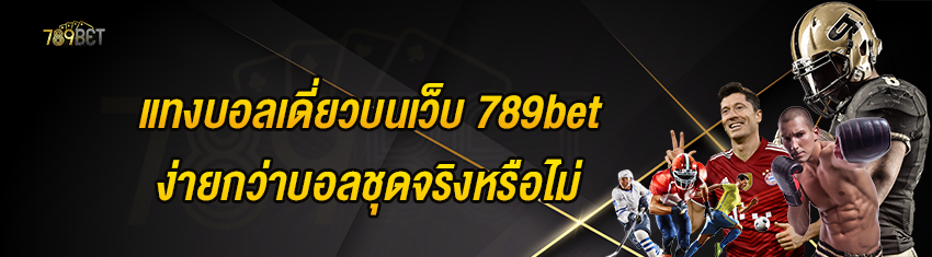 แทงบอลเดี่ยวบนเว็บ 789bet ง่ายกว่าบอลชุดจริงหรือไม่