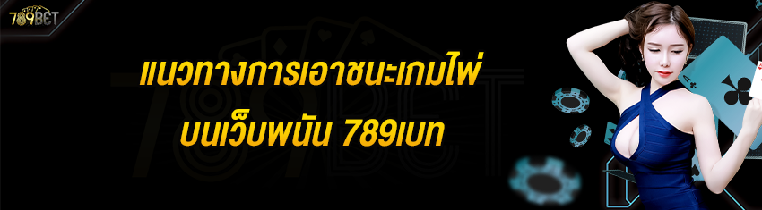 แนวทางการเอาชนะเกมไพ่บนเว็บพนัน 789เบท