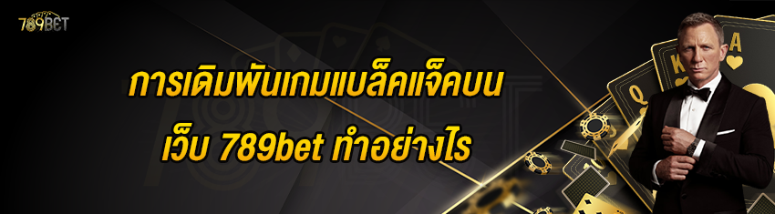 การเดิมพันเกมแบล็คแจ็คบนเว็บ 789bet ทำอย่างไร