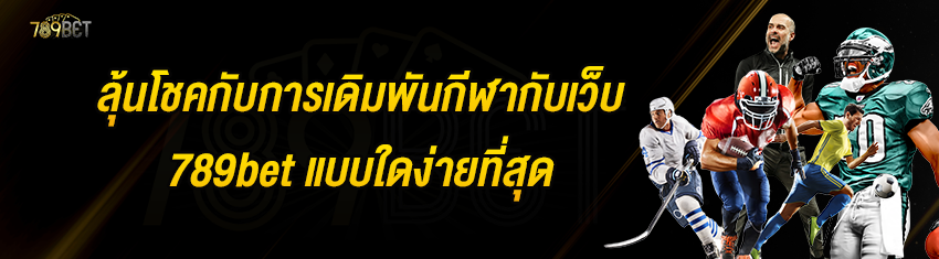 ลุ้นโชคกับการเดิมพันกีฬากับเว็บ 789bet แบบใดง่ายที่สุด