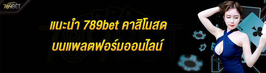 แนะนำ 789bet คาสิโนสด บนแพลตฟอร์มออนไลน์