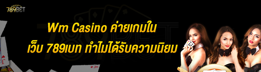 Wm Casino ค่ายเกมในเว็บ 789เบท ทำไมได้รับความนิยม