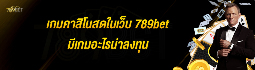 เกมคาสิโนสดในเว็บ 789bet มีเกมอะไรน่าลงทุน