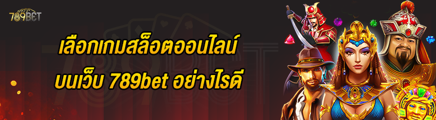 เลือกเกมสล็อตออนไลน์บนเว็บ 789bet อย่างไรดี