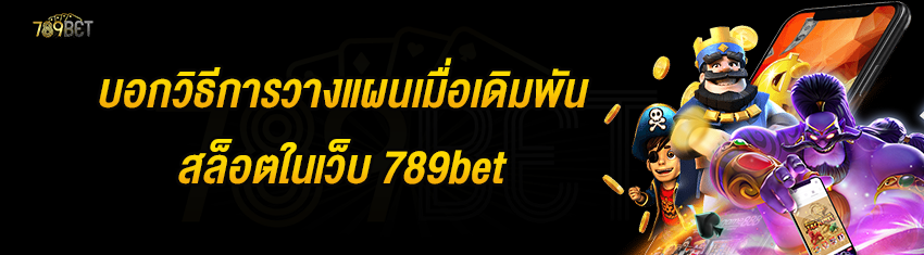 บอกวิธีการวางแผนเมื่อเดิมพันสล็อตในเว็บ 789bet