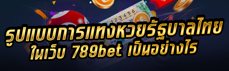 รูปแบบการแทงหวยรัฐบาลไทยในเว็บ-789bet-เป็นอย่างไร