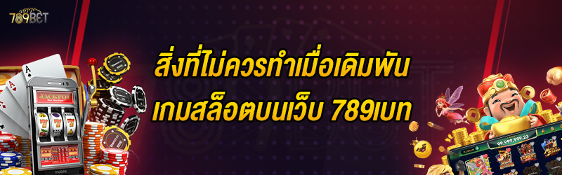 สิ่งที่ไม่ควรทำเมื่อเดิมพันเกมสล็อตบนเว็บ 789เบท