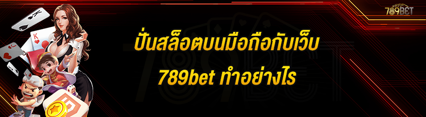 ปั่นสล็อตบนมือถือกับเว็บ 789bet ทำอย่างไร