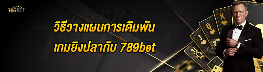 วิธีวางแผนการเดิมพันเกมยิงปลากับ 789bet