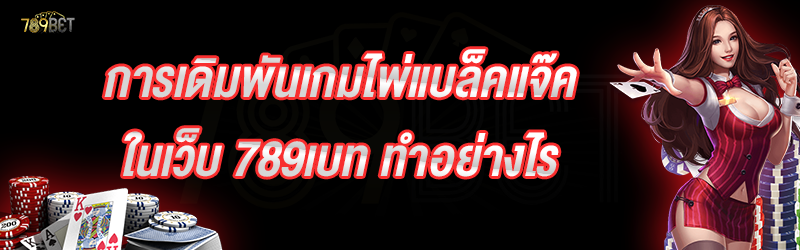 การเดิมพันเกมไพ่แบล็คแจ๊ค ในเว็บ 789เบท ทำอย่างไร