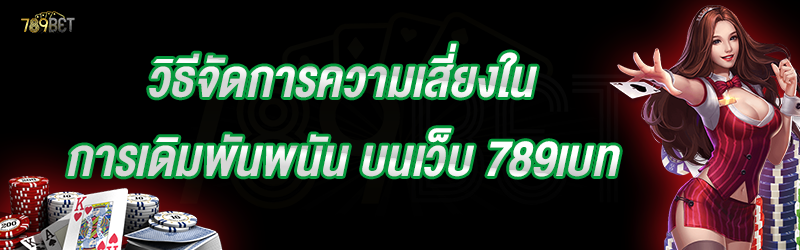 วิธีจัดการความเสี่ยงในการเดิมพันพนัน บนเว็บ 789เบท