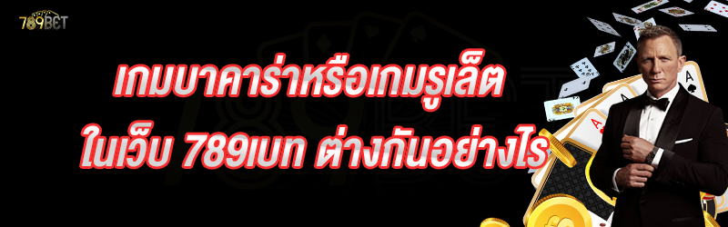 เกมบาคาร่าหรือเกมรูเล็ต ในเว็บ 789เบท ต่างกันอย่างไร