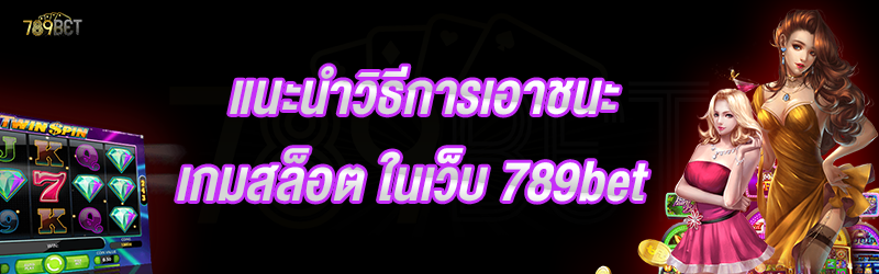 แนะนำวิธีการเอาชนะเกมสล็อต ในเว็บ 789bet