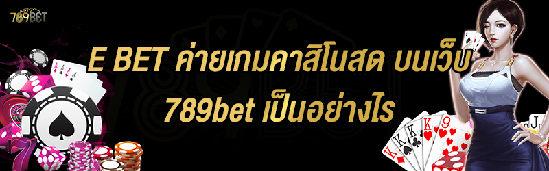 E BET ค่ายเกมคาสิโนสด บนเว็บ 789bet เป็นอย่างไร