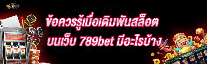 ข้อควรรู้เมื่อเดิมพันสล็อต บนเว็บ 789bet มีอะไรบ้าง