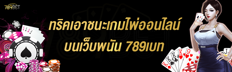 ทริคเอาชนะเกมไพ่ออนไลน์ บนเว็บพนัน 789เบท