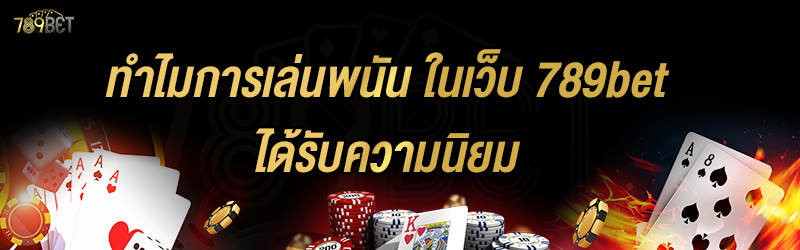 ทำไมการเล่นพนัน ในเว็บ 789bet ได้รับความนิยม