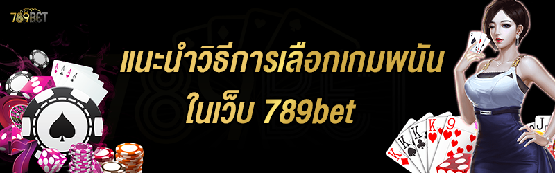 แนะนำวิธีการเลือกเกมพนัน ในเว็บ 789bet