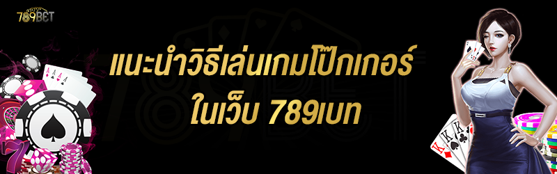 แนะนำวิธีเล่นเกมโป๊กเกอร์ ในเว็บ 789เบท