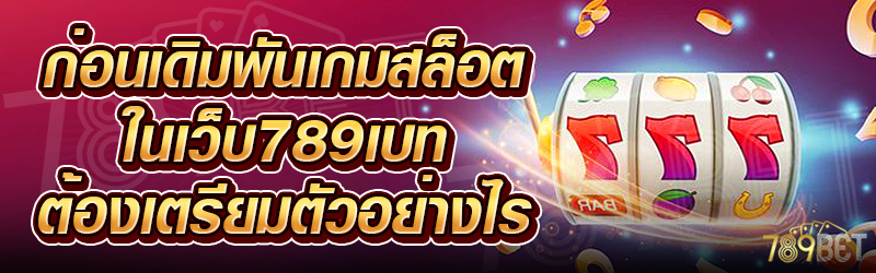 ก่อนเดิมพันเกมสล็อต-ในเว็บ-789เบท-ต้องเตรียมตัวอย่างไร