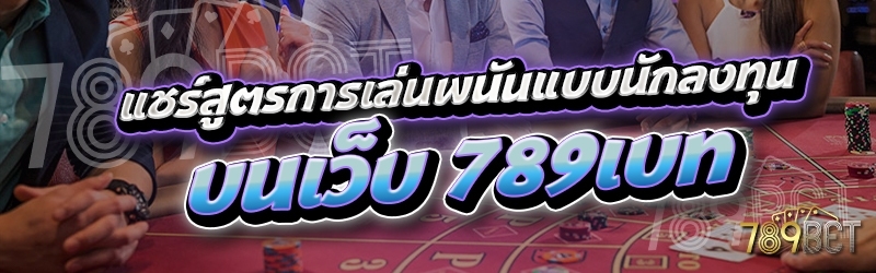 แชร์สูตรการเล่นพนันแบบนักลงทุน บนเว็บ 789เบท